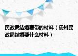 民政局結(jié)婚要帶的材料（撫州民政局結(jié)婚要什么材料）