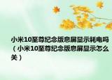 小米10至尊紀(jì)念版息屏顯示耗電嗎（小米10至尊紀(jì)念版息屏顯示怎么關(guān)）