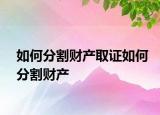 如何分割財產(chǎn)取證如何分割財產(chǎn)