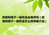 螃蟹和橘子一起吃會全身癢嗎（螃蟹和橘子一起吃會怎么樣詳細介紹）