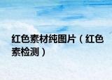 紅色素材純圖片（紅色素檢測(cè)）