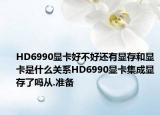 HD6990顯卡好不好還有顯存和顯卡是什么關(guān)系HD6990顯卡集成顯存了嗎從.準(zhǔn)備