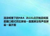 流浪明星下的NBA  2k131點開始游戲就是窗口模式然后屏幕一直黑屏沒有聲音屏幕一直開著