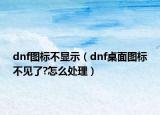 dnf圖標(biāo)不顯示（dnf桌面圖標(biāo)不見(jiàn)了?怎么處理）