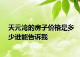 天元灣的房子價格是多少誰能告訴我