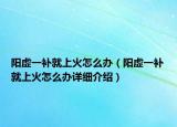 陽虛一補就上火怎么辦（陽虛一補就上火怎么辦詳細介紹）