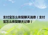 支付寶怎么恢復(fù)聊天消息（支付寶怎么恢復(fù)聊天記錄）