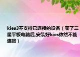 kies3不支持已連接的設(shè)備（買了三星平板電腦后,安裝好kies依然不能連接）