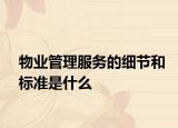 物業(yè)管理服務(wù)的細(xì)節(jié)和標(biāo)準(zhǔn)是什么