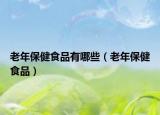 老年保健食品有哪些（老年保健食品）