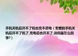 手機(jī)關(guān)機(jī)后開不了機(jī)也充不進(jìn)電（索愛的手機(jī)關(guān)機(jī)后開不了機(jī)了,充電后也開不了,請問是怎么回事?）