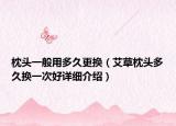 枕頭一般用多久更換（艾草枕頭多久換一次好詳細介紹）