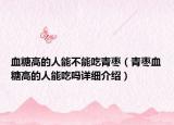 血糖高的人能不能吃青棗（青棗血糖高的人能吃嗎詳細介紹）