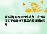 誰知道psp高達(dá)vs高達(dá)有一些電腦版的下載最好下載后直接玩謝謝無毒