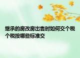繼承的房改房出售時(shí)如何交個(gè)稅個(gè)稅按哪些標(biāo)準(zhǔn)交