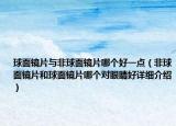 球面鏡片與非球面鏡片哪個好一點（非球面鏡片和球面鏡片哪個對眼睛好詳細介紹）