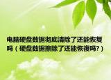 電腦硬盤數(shù)據(jù)徹底清除了還能恢復(fù)嗎（硬盤數(shù)據(jù)擦除了還能恢復(fù)嗎?）