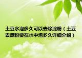 土豆水泡多久可以去除淀粉（土豆去淀粉要在水中泡多久詳細(xì)介紹）