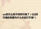 qq里怎么找不到財付通了（QQ財付通的客服為什么總是打不通?）