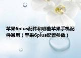 蘋果6plus配件和哪些蘋果手機配件通用（蘋果6plus配置參數(shù)）