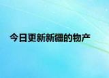 今日更新新疆的物產(chǎn)