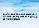 mcafee security scan unavailable（McAfee Security Scan Plus 是什么東西,在界面,可該刪?。? /></span></a>
                        <h2><a href=
