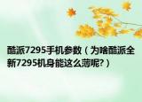 酷派7295手機參數(shù)（為啥酷派全新7295機身能這么薄呢?）