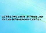 快手綁定了身份證怎么解綁（快手綁定別人身份證怎么解除 快手綁定的身份證怎么解綁介紹）