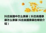 抖音直播中怎么錄屏（抖音直播錄屏怎么錄屏 抖音直播錄屏在哪里介紹）