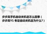 步步高手機自動關機是怎么回事（步步高Y1 老是自動關機是為什么?）