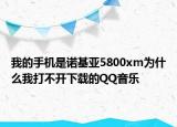 我的手機(jī)是諾基亞5800xm為什么我打不開下載的QQ音樂