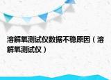 溶解氧測試儀數(shù)據(jù)不穩(wěn)原因（溶解氧測試儀）