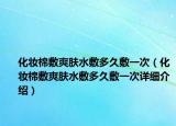 化妝棉敷爽膚水敷多久敷一次（化妝棉敷爽膚水敷多久敷一次詳細介紹）