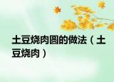 土豆燒肉圓的做法（土豆燒肉）