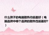 什么牌子的電腦散熱功能最好（電腦品牌中哪個品牌的散熱性能最好?）