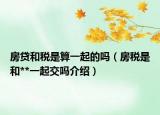 房貸和稅是算一起的嗎（房稅是和**一起交嗎介紹）