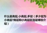 什么是高層,小高層,多層（多少層為小高層?高層和小高層區(qū)別是哪些介紹）