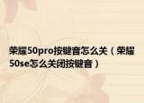 榮耀50pro按鍵音怎么關(guān)（榮耀50se怎么關(guān)閉按鍵音）