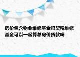 房?jī)r(jià)包含物業(yè)維修基金嗎契稅維修基金可以一起算總房?jī)r(jià)貸款嗎