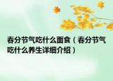 春分節(jié)氣吃什么面食（春分節(jié)氣吃什么養(yǎng)生詳細(xì)介紹）