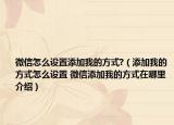 微信怎么設(shè)置添加我的方式?（添加我的方式怎么設(shè)置 微信添加我的方式在哪里介紹）