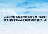 usb有線網(wǎng)卡和無線網(wǎng)卡哪個(gè)好（電腦自帶無線網(wǎng)卡與usb無線網(wǎng)卡哪個(gè)更好一點(diǎn)）