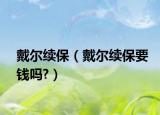 戴爾續(xù)保（戴爾續(xù)保要錢嗎?）