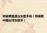 鄧麗君是港臺(tái)女歌手嗎（鄧麗君 中國臺(tái)灣女歌手）