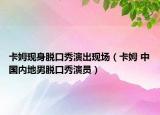 卡姆現(xiàn)身脫口秀演出現(xiàn)場(chǎng)（卡姆 中國(guó)內(nèi)地男脫口秀演員）