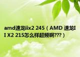 amd速龍iix2 245（AMD 速龍II X2 215怎么樣超頻啊???）