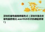 深圳宏碁電腦維修服務(wù)點(diǎn)（深圳華強(qiáng)北宏基電腦修理點(diǎn),acer4520不開機(jī)哪能修理!）