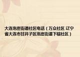 大連泡崖街道社區(qū)電話（萬(wàn)眾社區(qū) 遼寧省大連市甘井子區(qū)泡崖街道下轄社區(qū)）