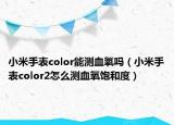小米手表color能測(cè)血氧嗎（小米手表color2怎么測(cè)血氧飽和度）
