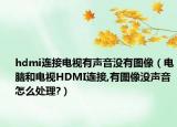 hdmi連接電視有聲音沒(méi)有圖像（電腦和電視HDMI連接,有圖像沒(méi)聲音怎么處理?）